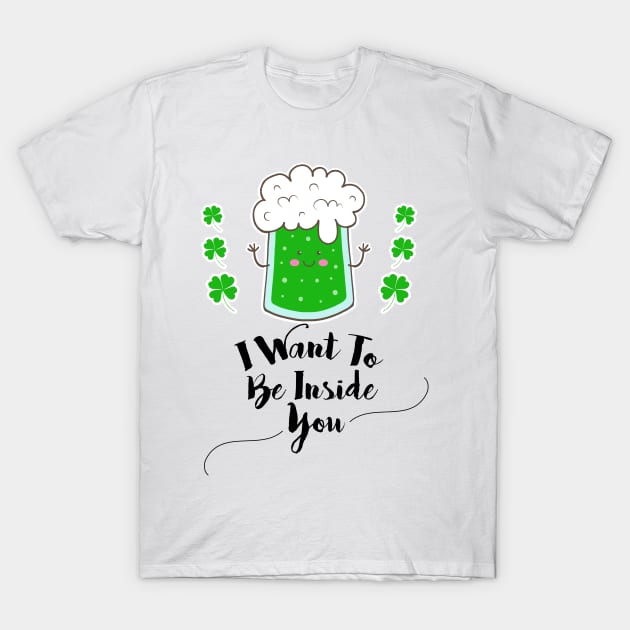 I want to be inside you funny St. Patrick's day Gift T-Shirt by BadDesignCo